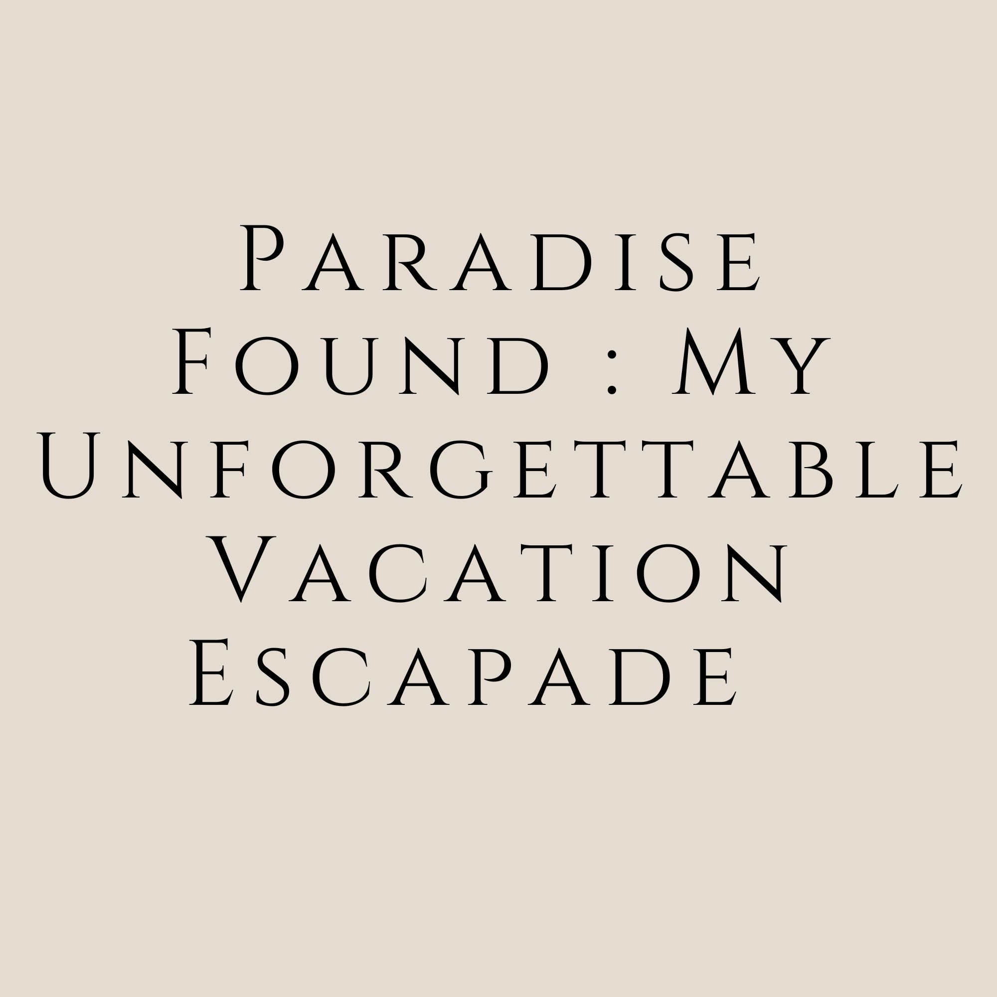 Paradise Found : My Unforgettable Vacation Escapade