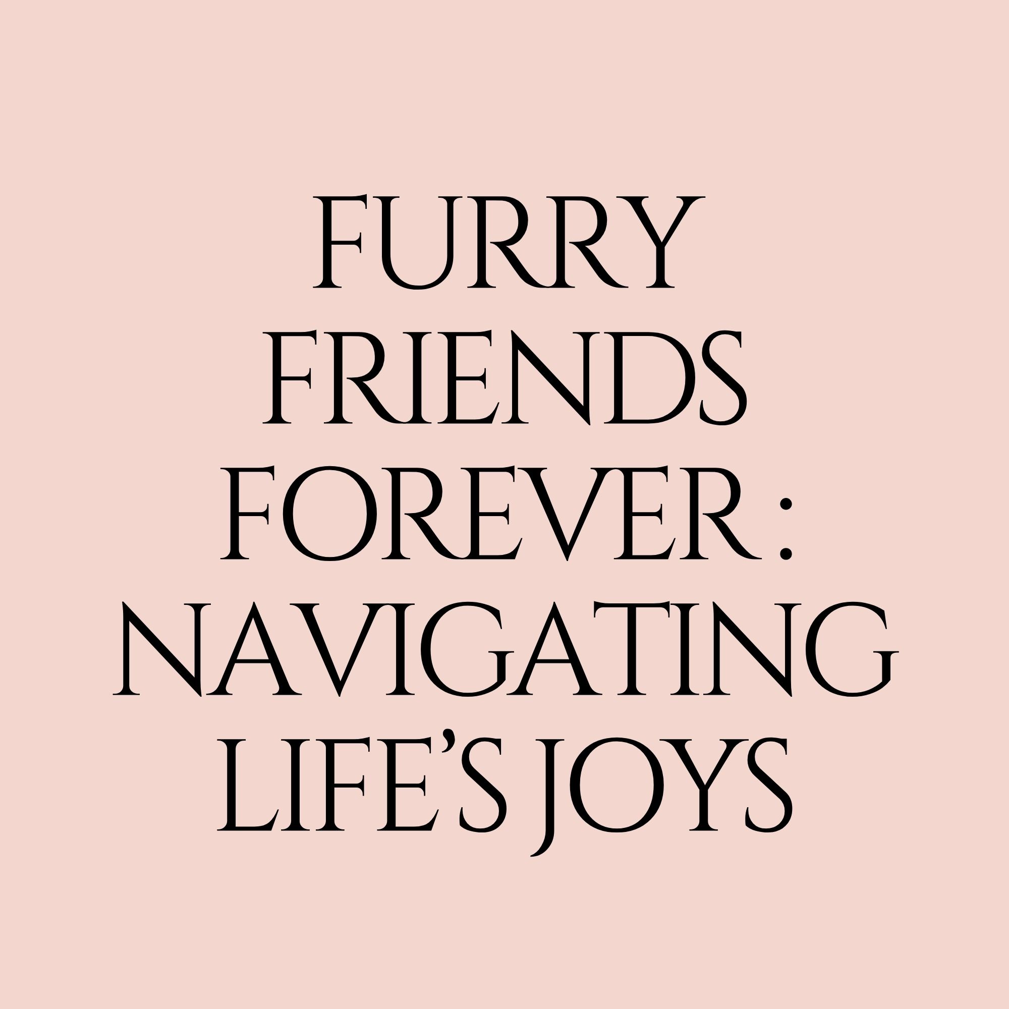 Furry Friends Forever : Navigating Life’s Joys