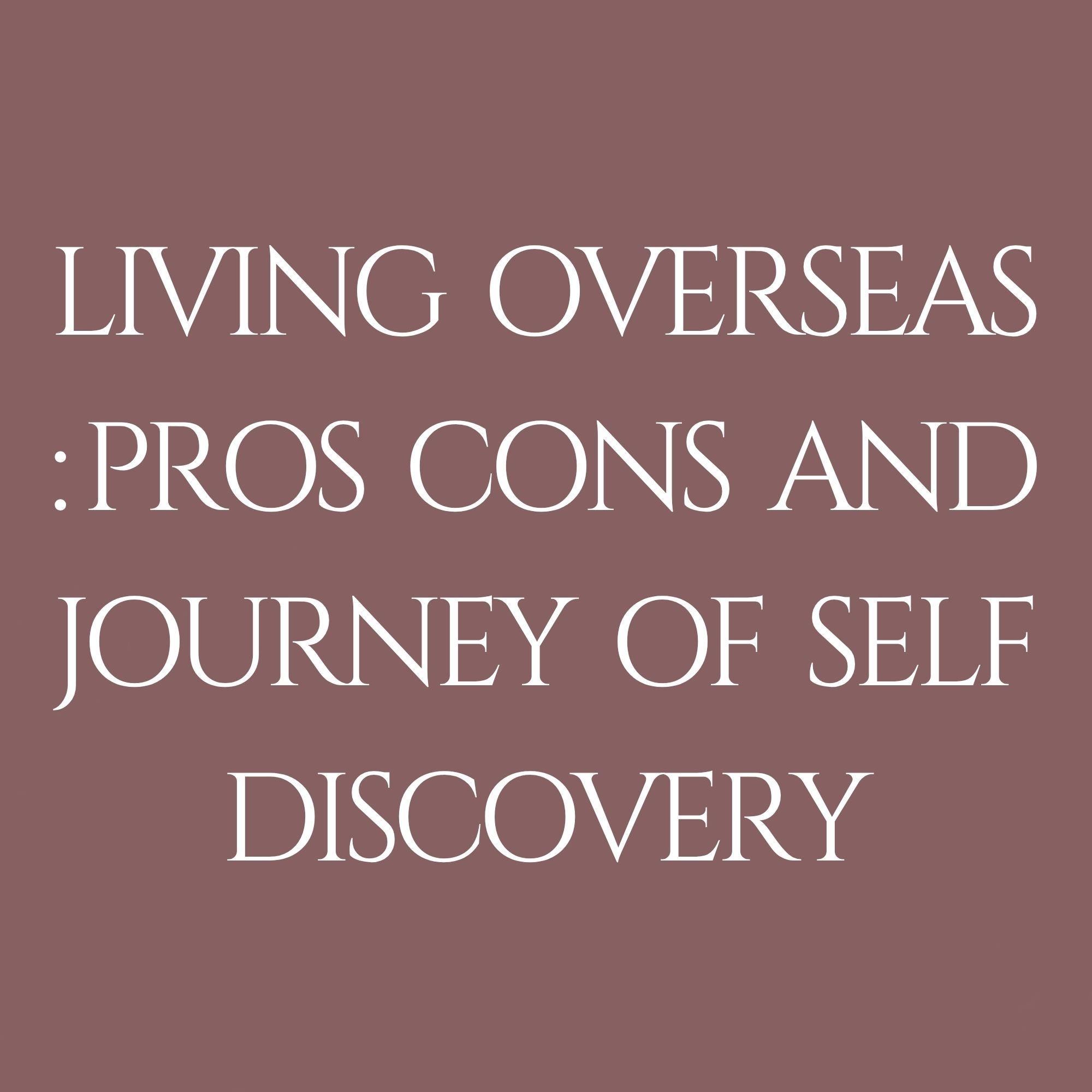 Living Overseas: Pros, Cons, and  Journey of Self-Discovery
