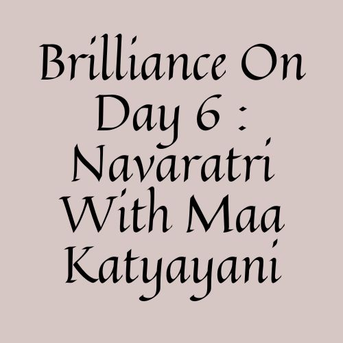 Brilliance On Day 6 : With Maa Katyayani