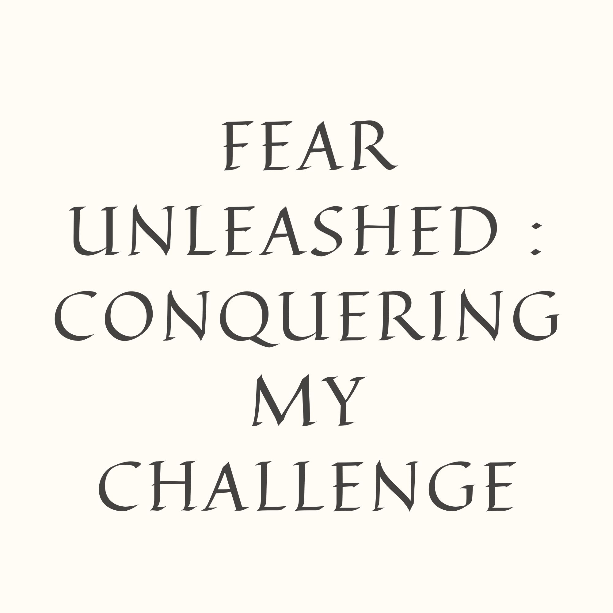 Fear Unleashed : Conquering My Challenge