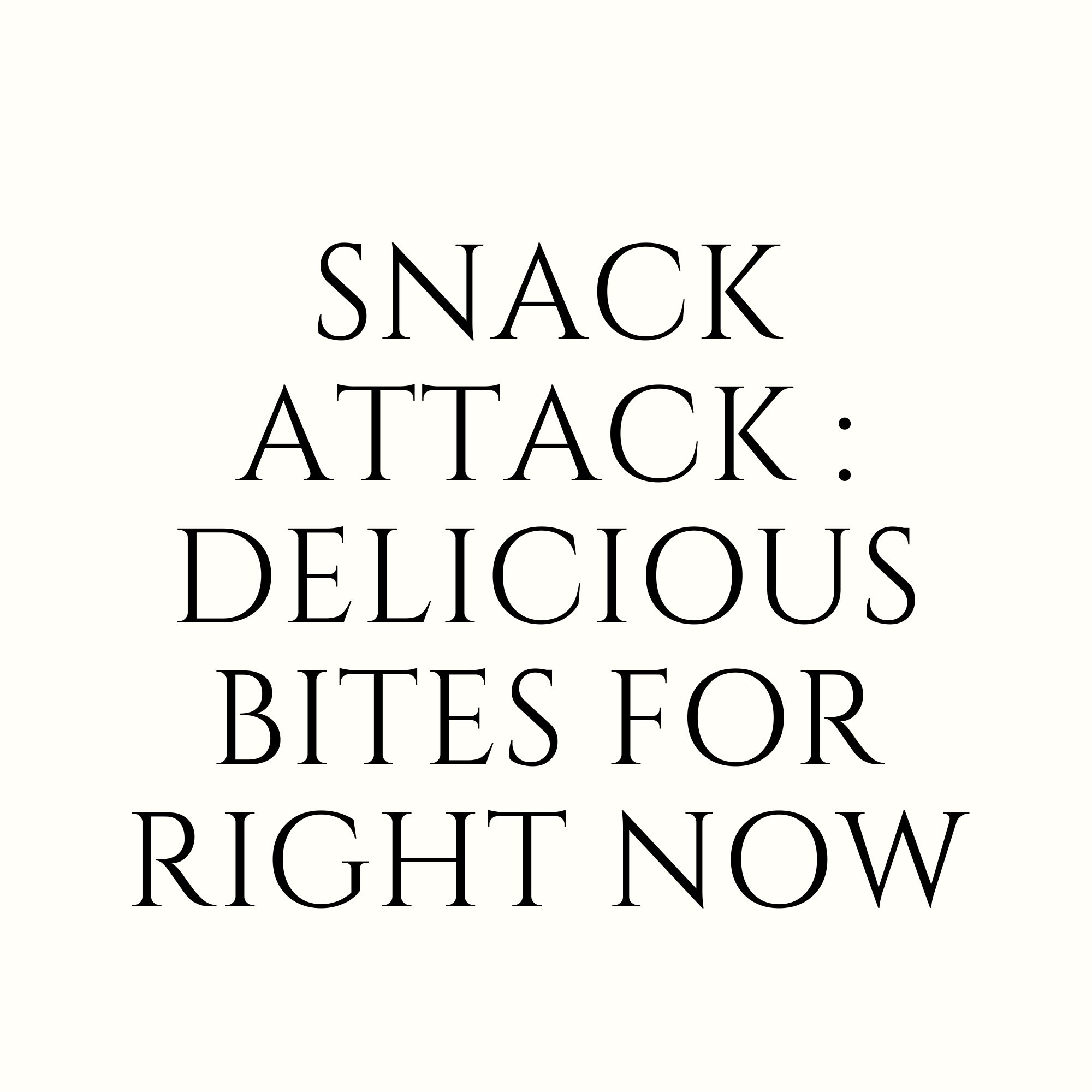 Snack Attack : Delicious Bites For Right Now