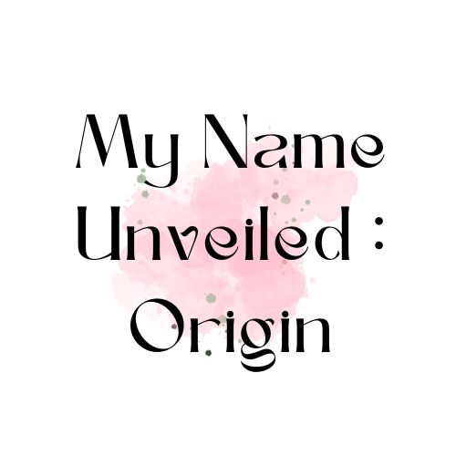 My Name Unveiled : Origin
