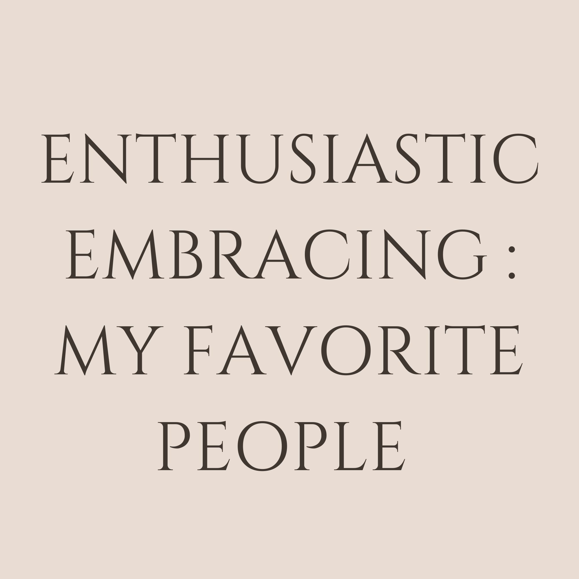 Enthusiastic Embracing : My Favorite People