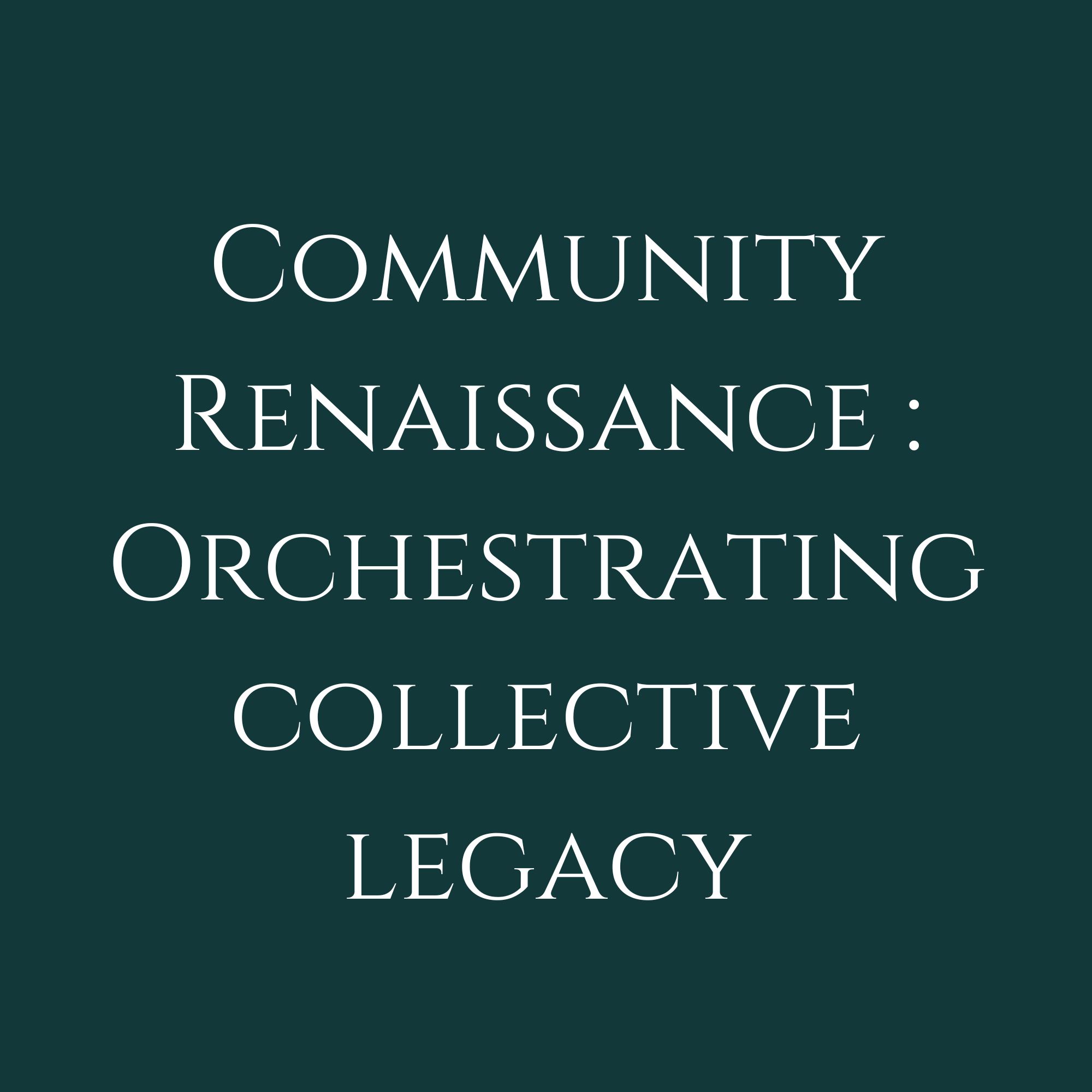 Community Renaissance : Orchestrating Collective Legacy