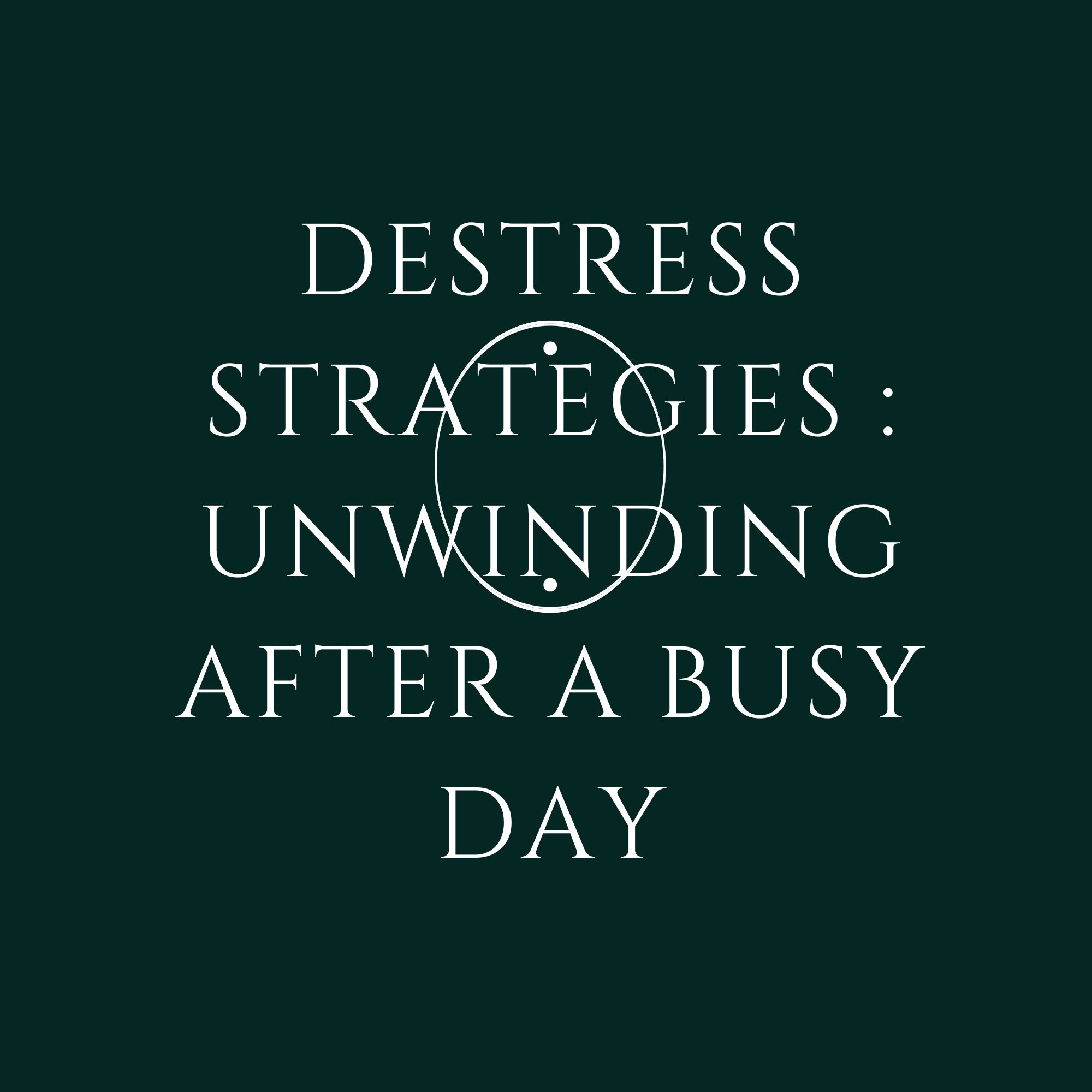 Destress Strategies : Unwinding After A Busy Day