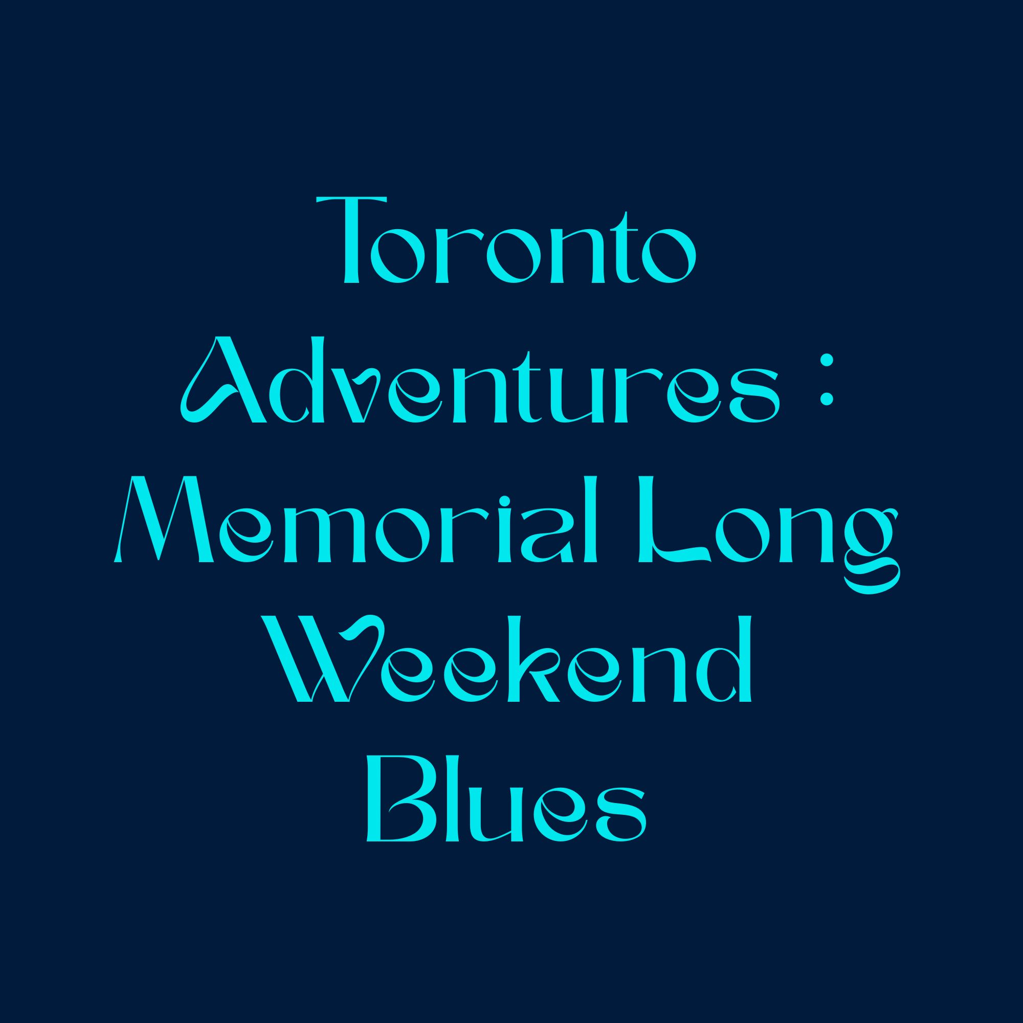 Toronto Adventures : Memorial Long Weekend Blues