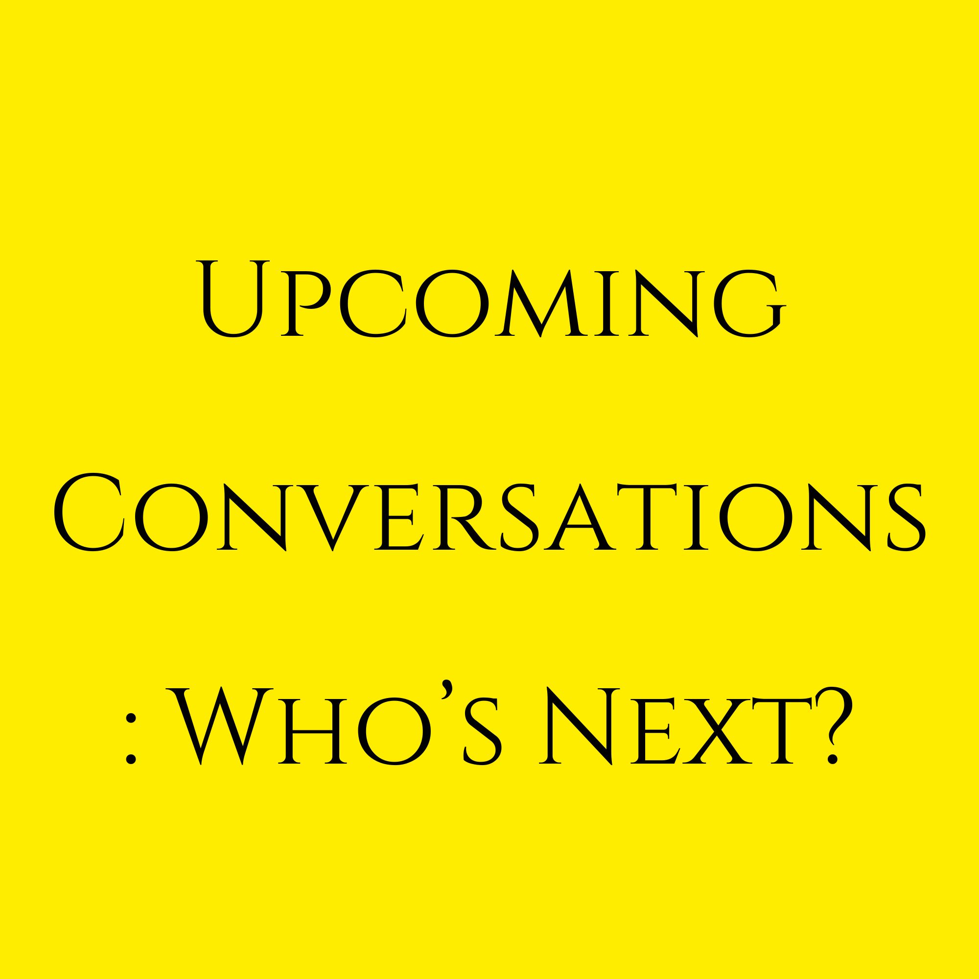 Upcoming Conversations : Who’s Next?