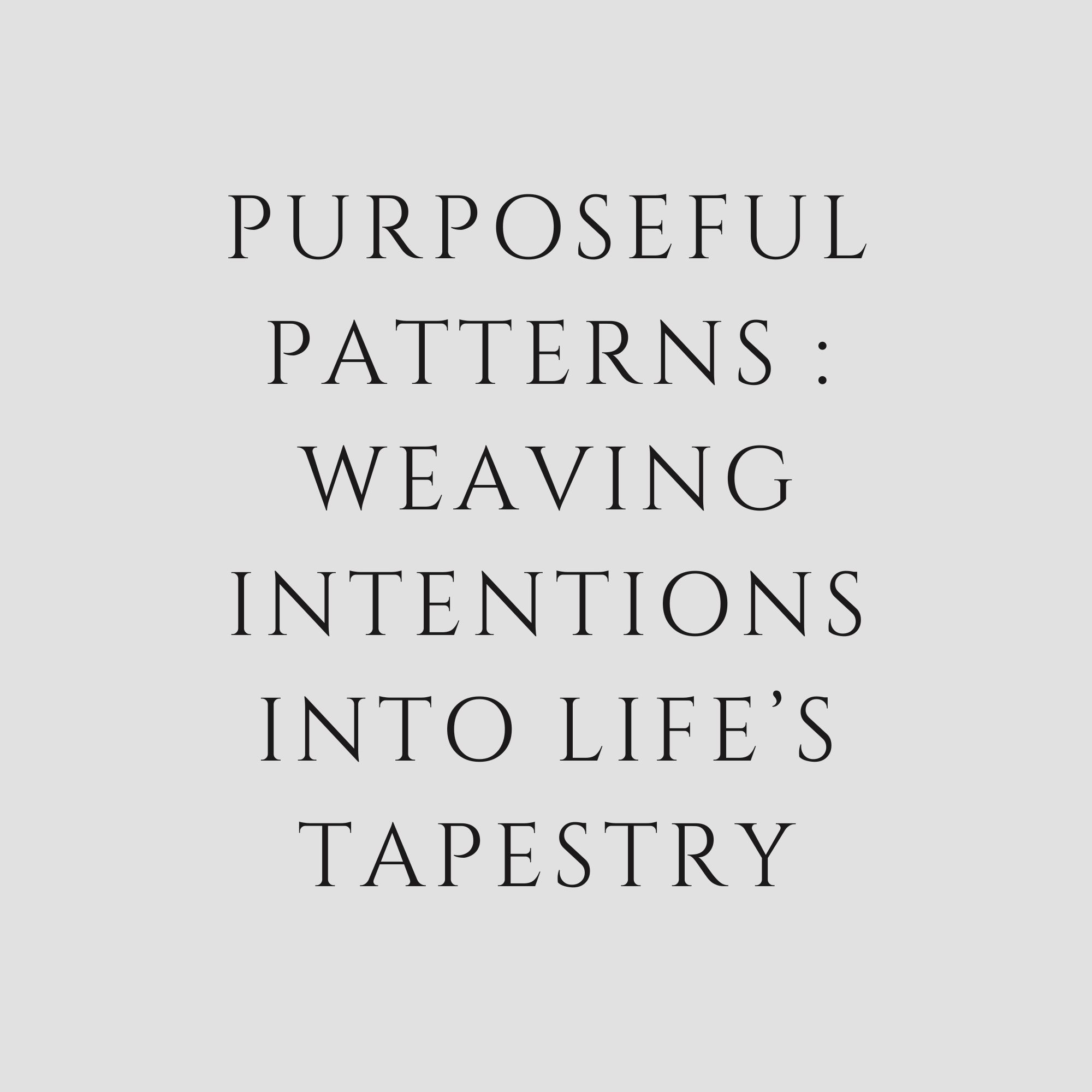 Purposeful Patterns : Weaving Intentions Into Life’s Tapestry
