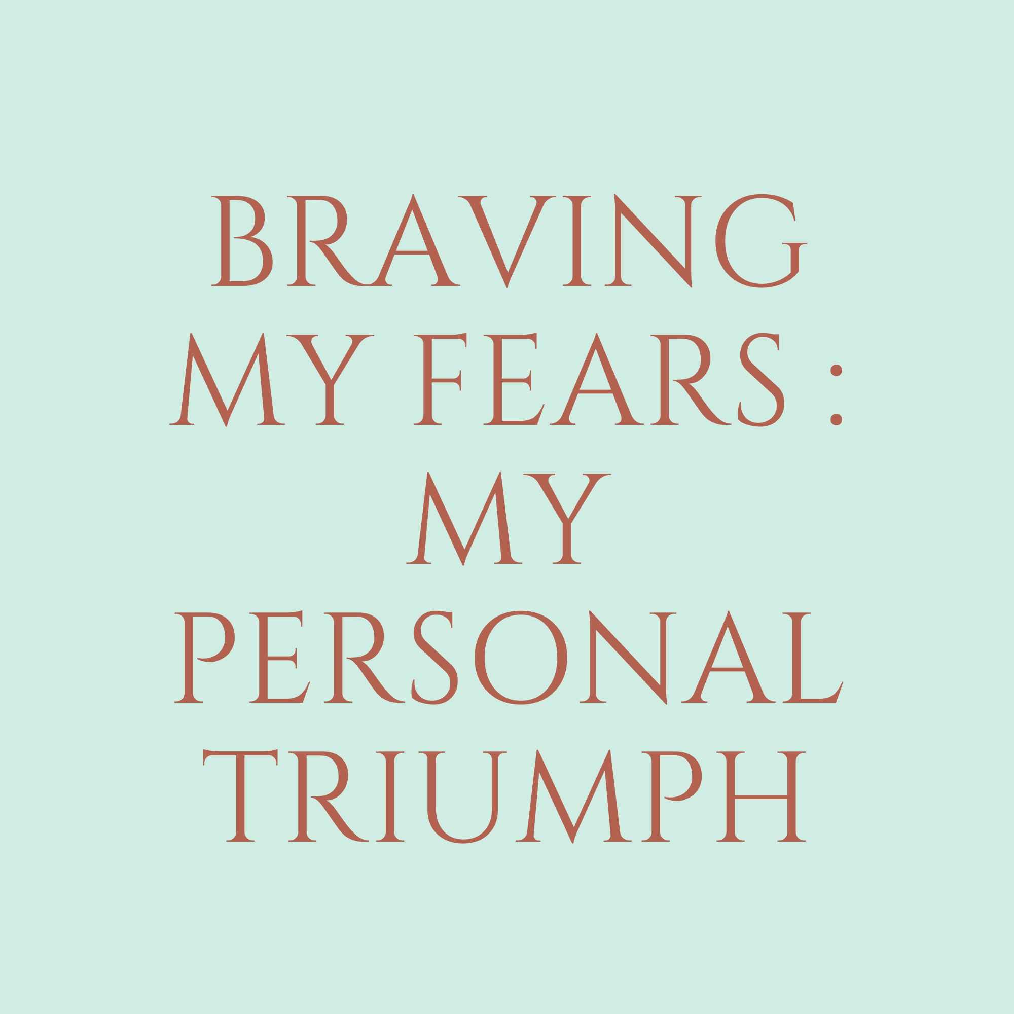 Braving My Fears : My Personal Triumph
