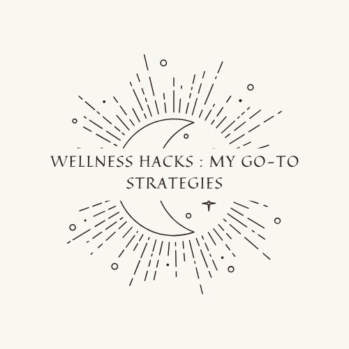 Wellness Hacks : My Go-To Strategies