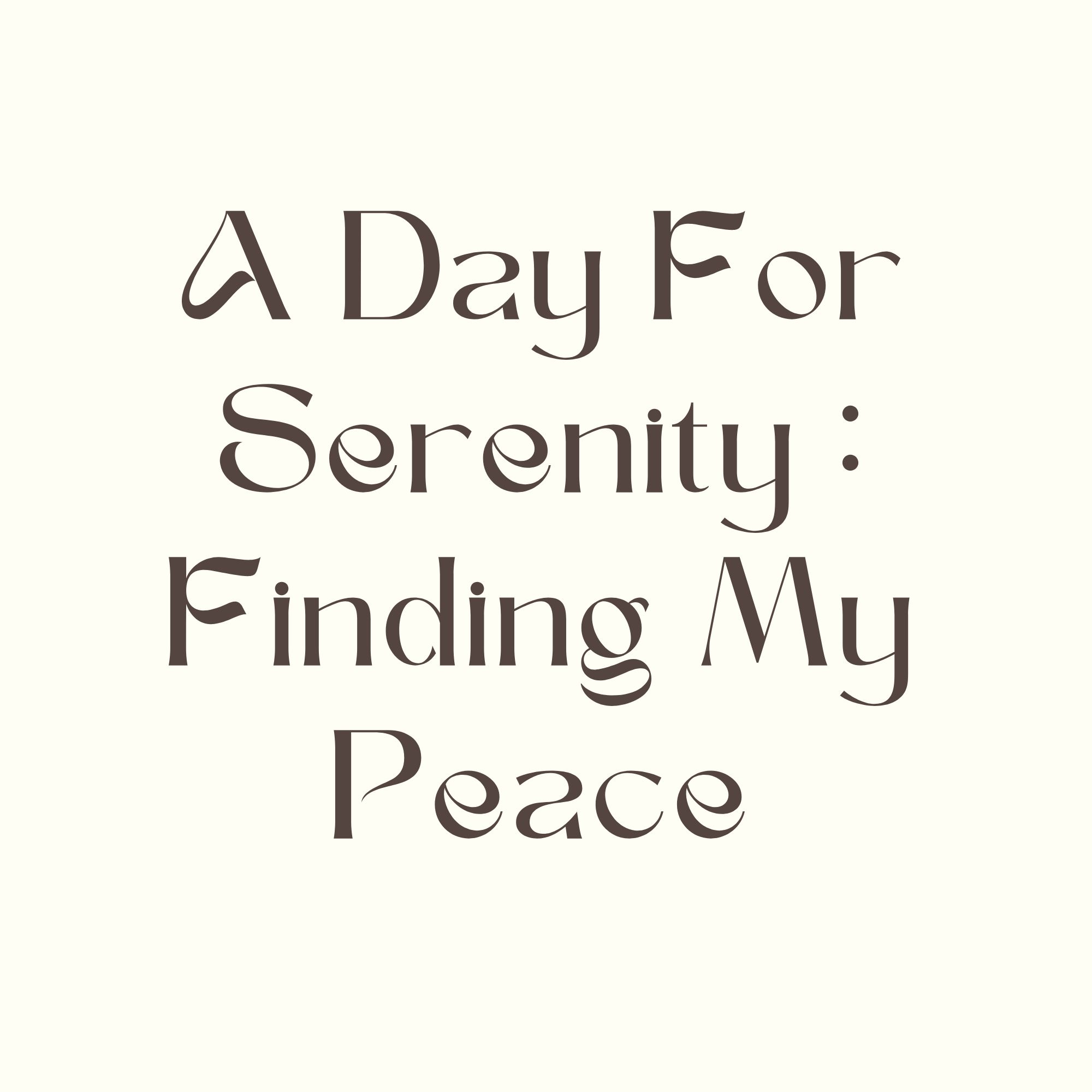 A Day For Serenity : Finding My Peace