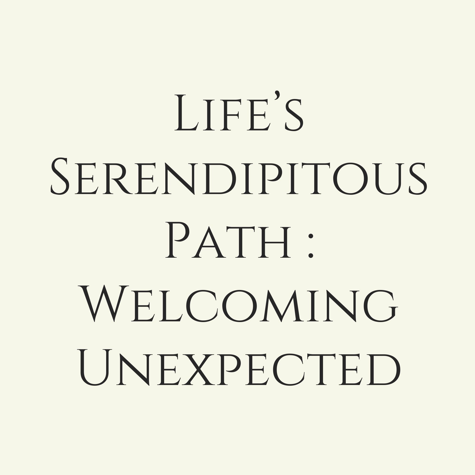 Life’s Serendipitous Path : Welcoming Unexpected
