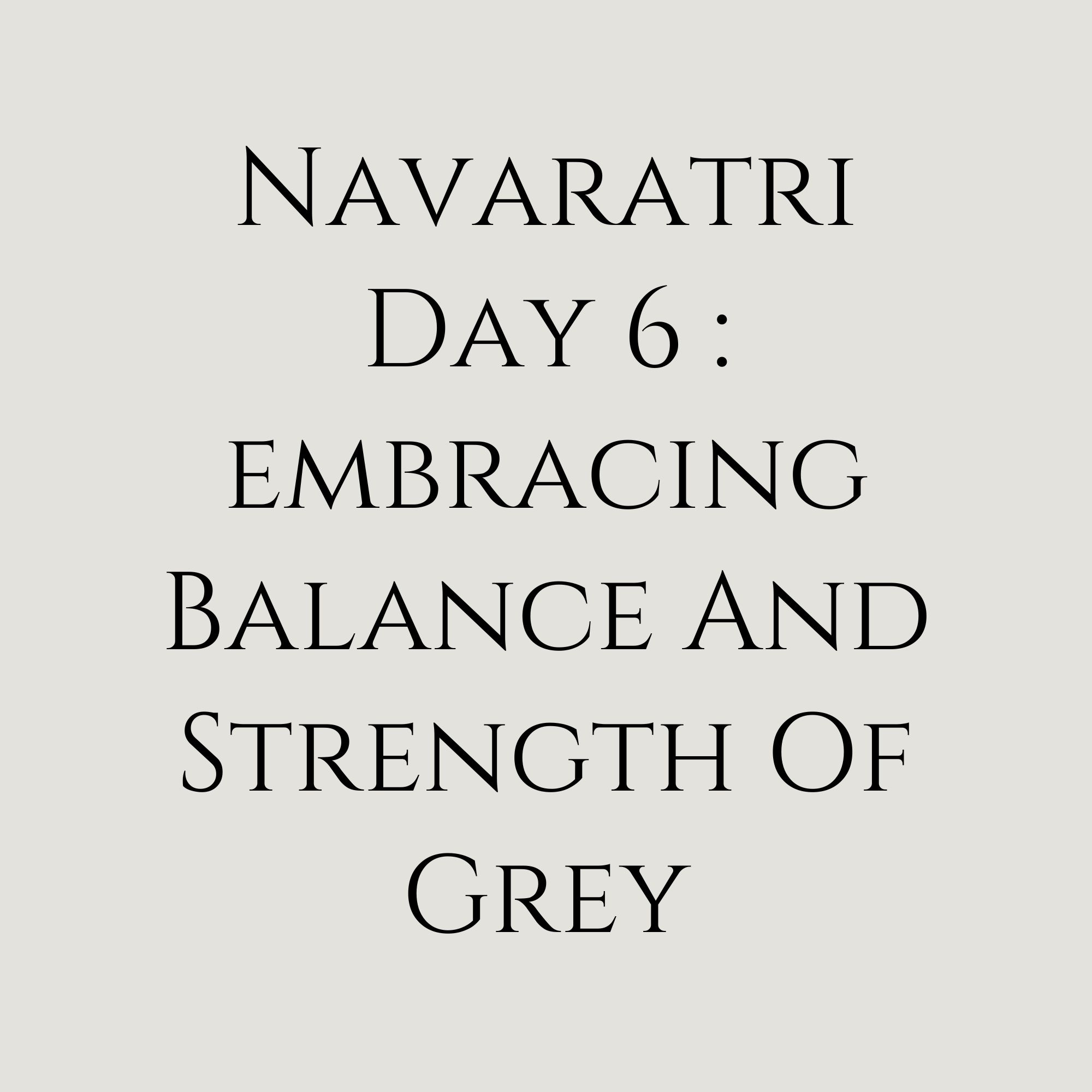 Navaratri Day 6: Embracing: Balance and Strength of Grey