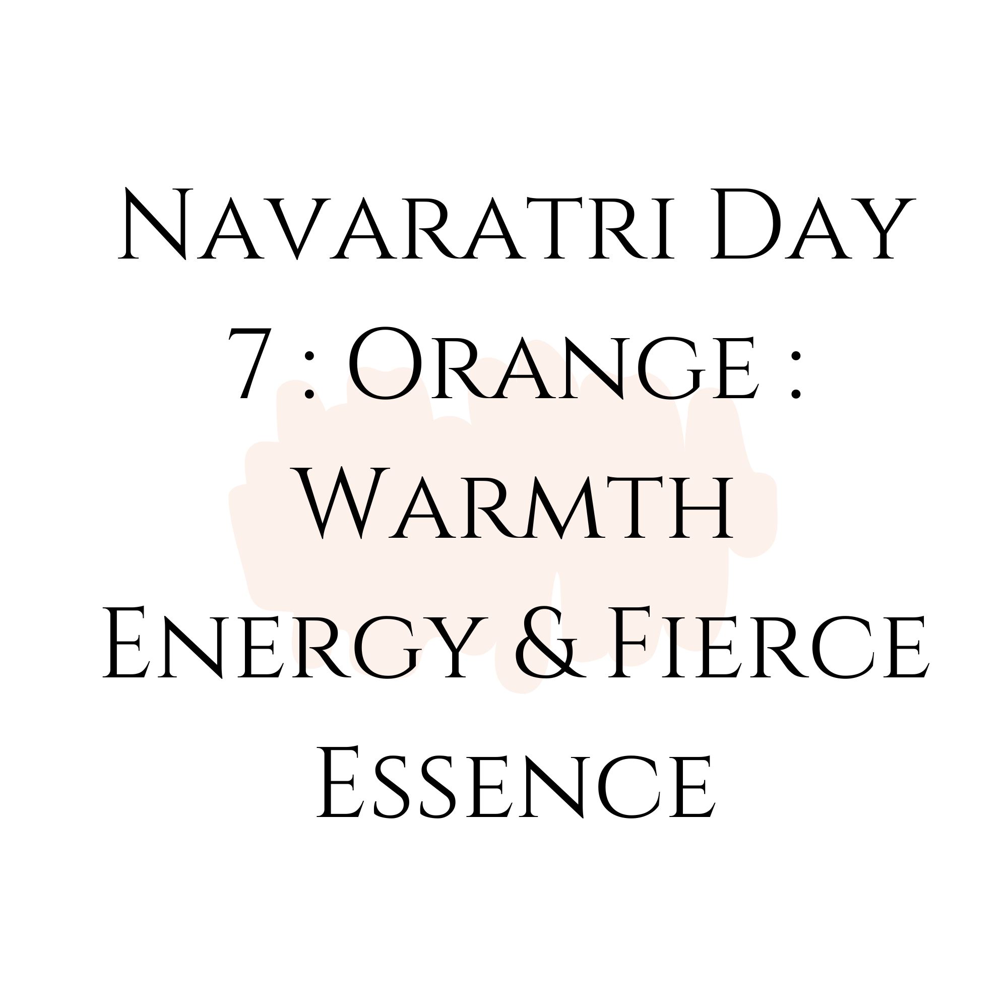 Navaratri Day 7 : Orange : Warmth Energy & Fierce Essence