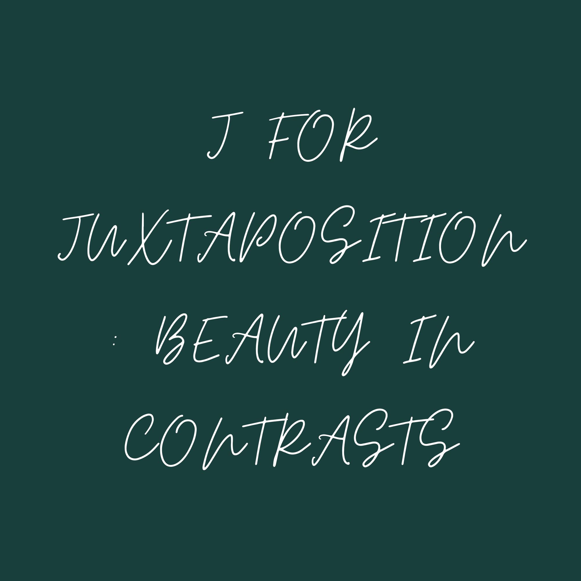 J For Juxtaposition : Beauty In Contrasts