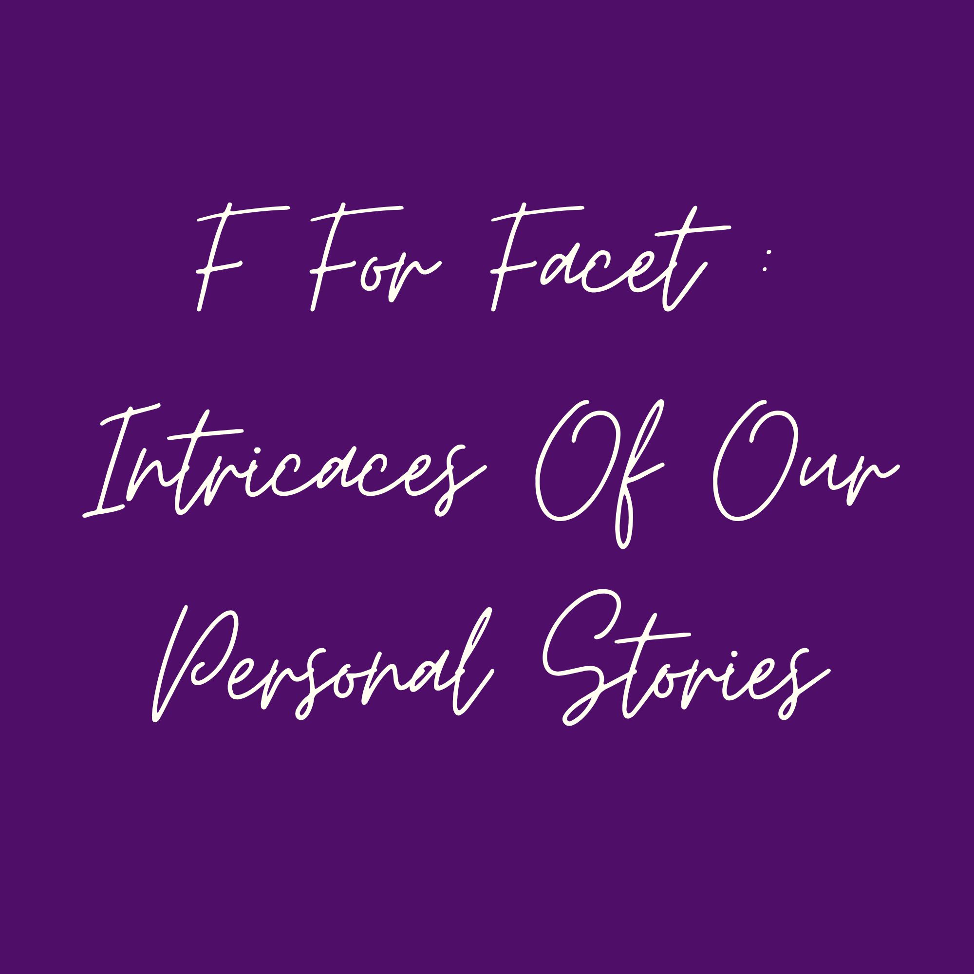 F For Facet : Intricacies Of Our Personal Stories