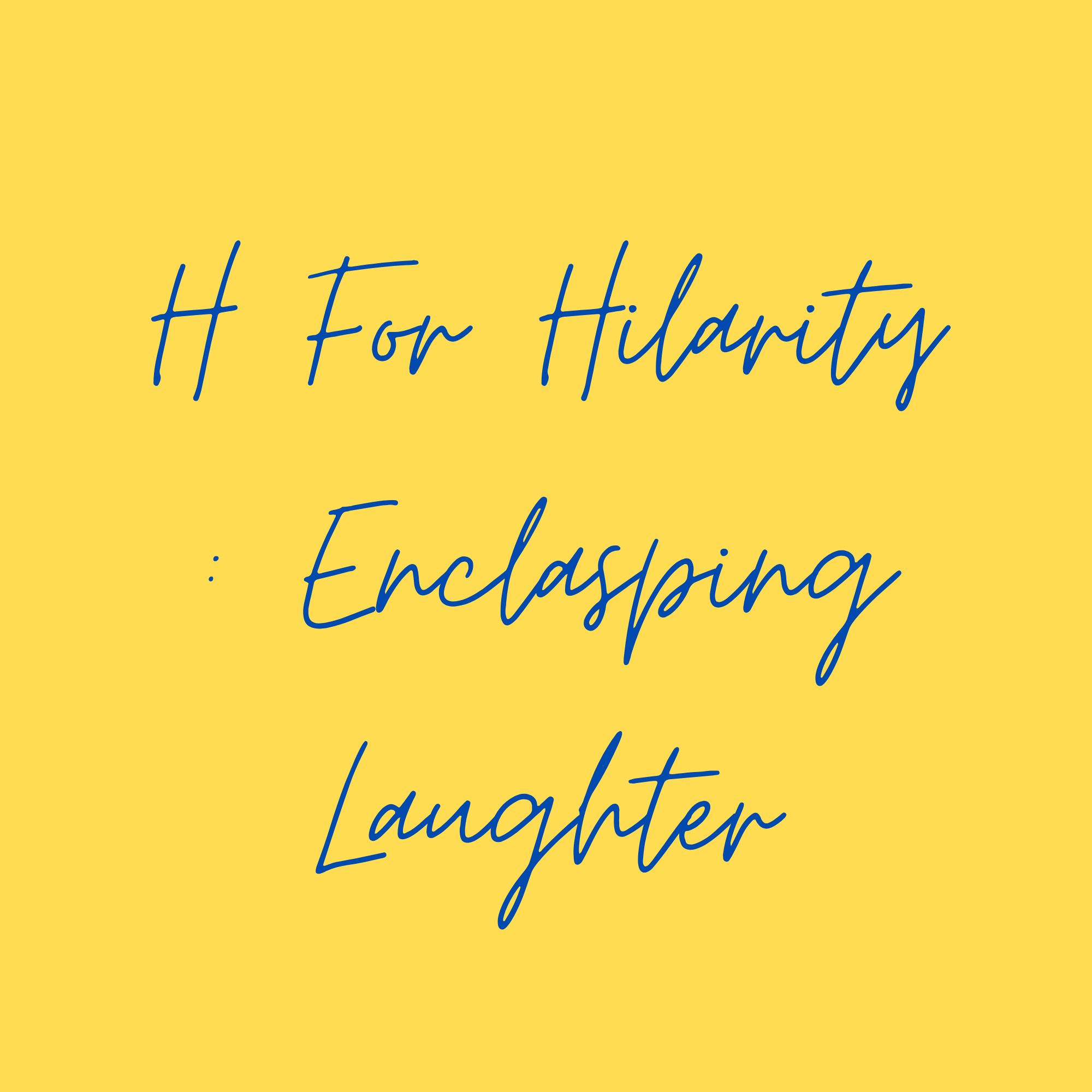 H For Hilarity : Enclasping Laughter