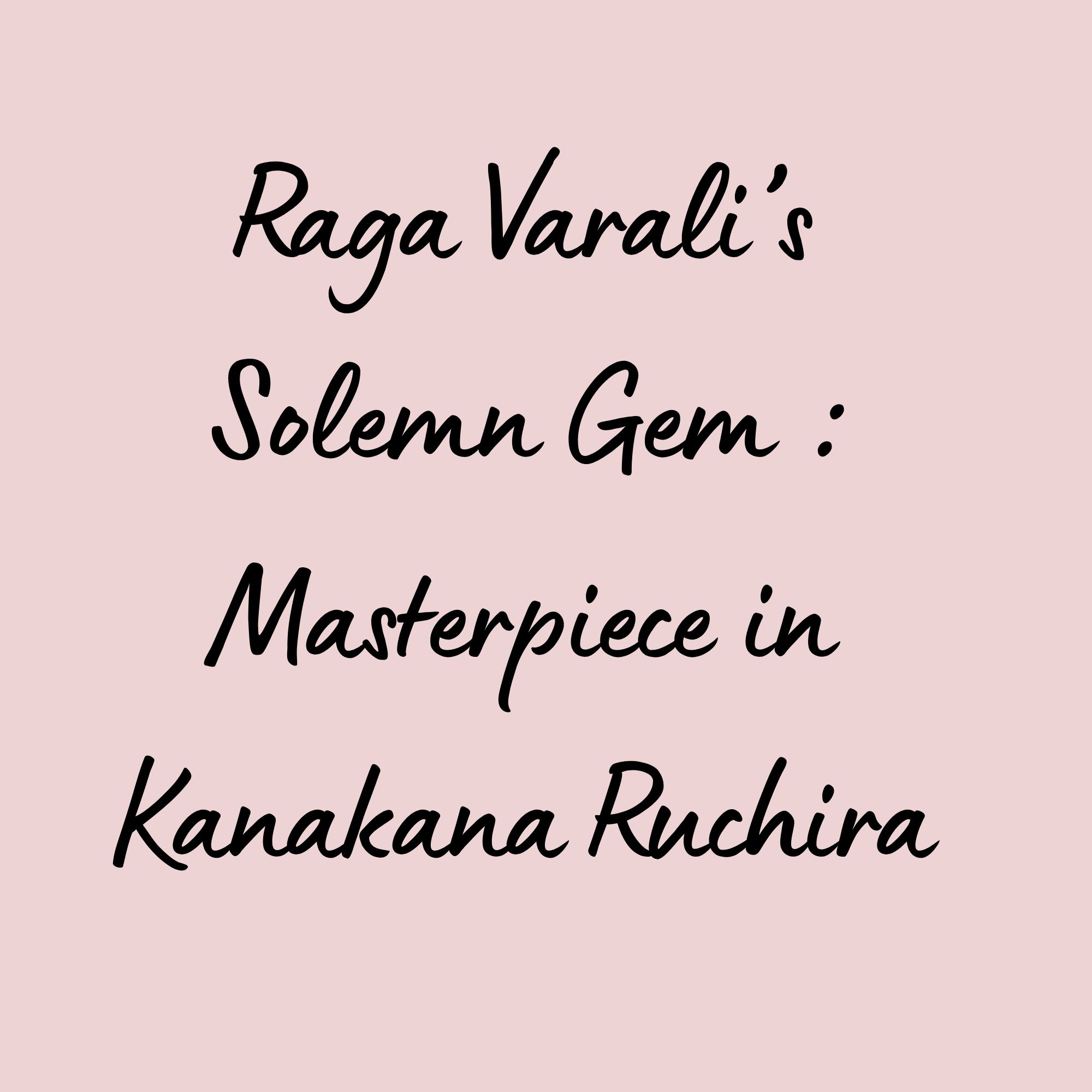 Raga Varali’s Solemn Gem : Masterpiece in Kanakana Ruchira