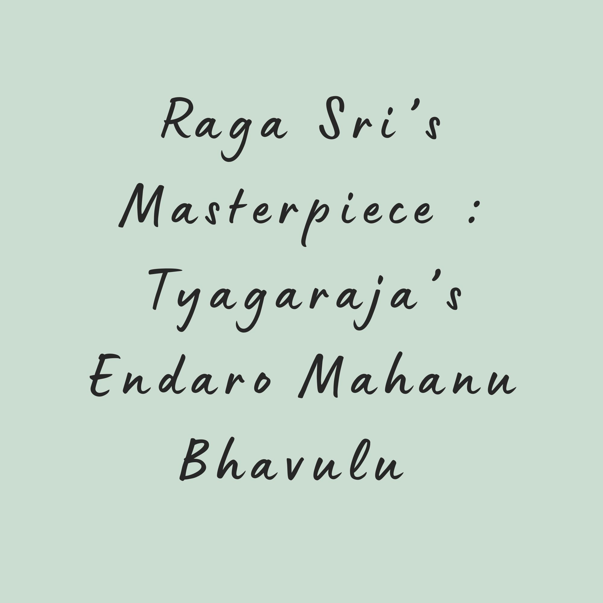 Raga Sri’s Masterpiece : Tyagaraja’s Endaro Mahanubhavulu