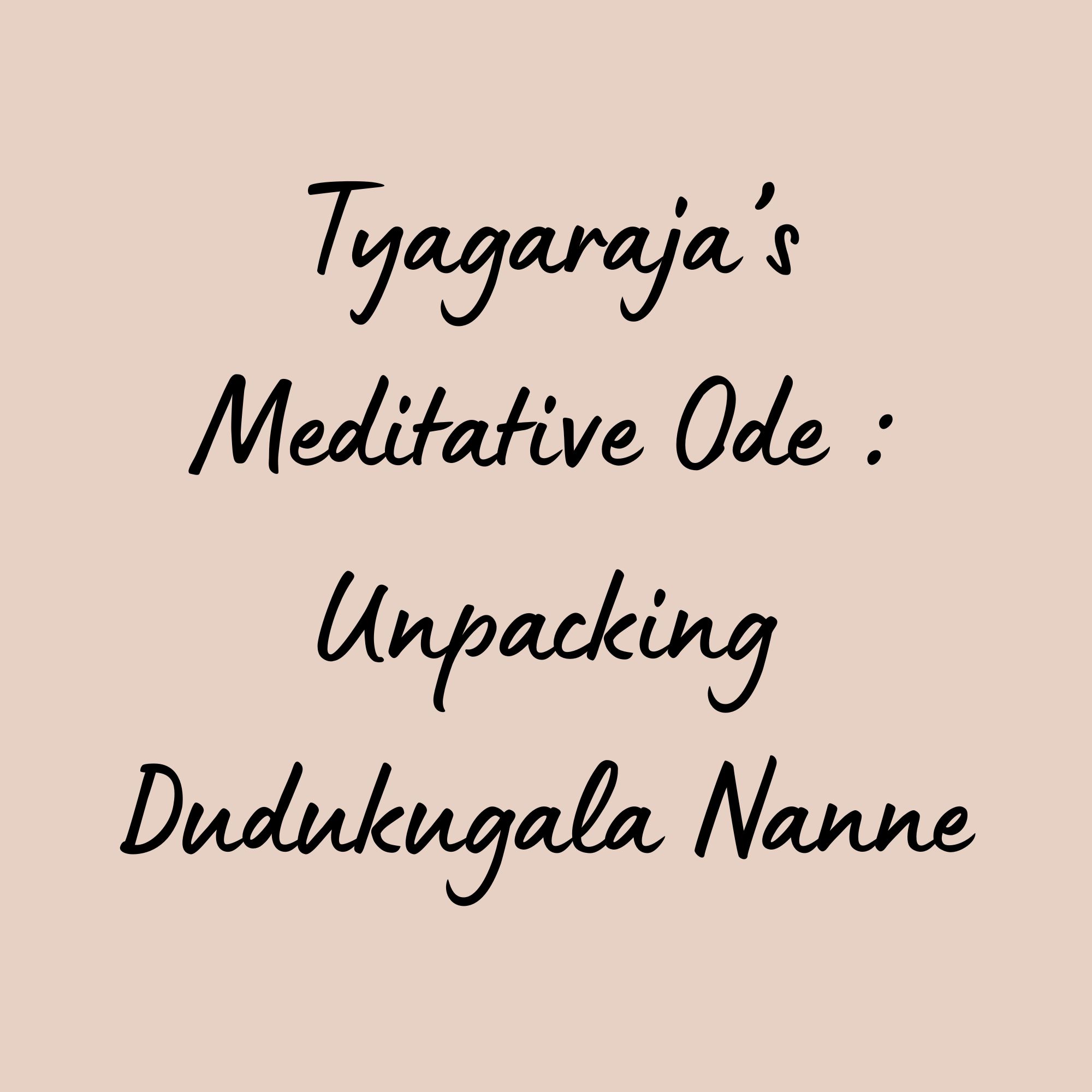 Tyagaraja’s Meditative Ode : Unpacking Dudukugala Nanne