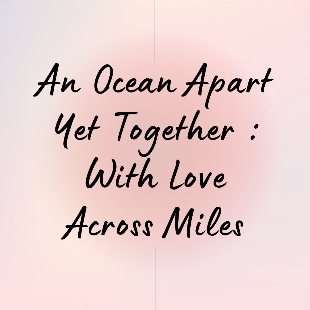 An Ocean Apart Yet Together : With Love Across Miles