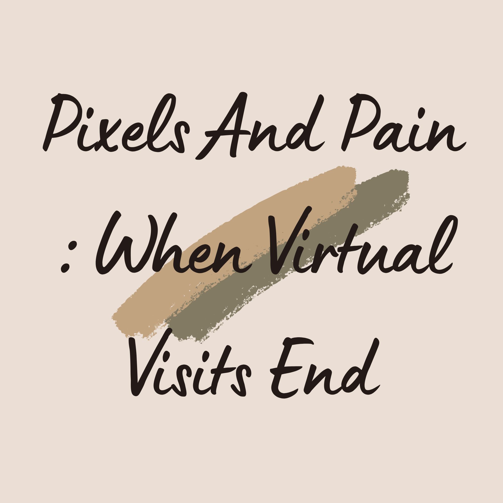 Pixels And Pain : When Virtual Visits End