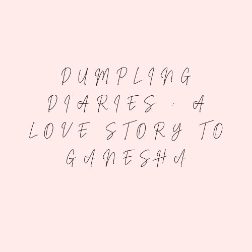 Dumpling Diaries : A Love Story To Ganesha