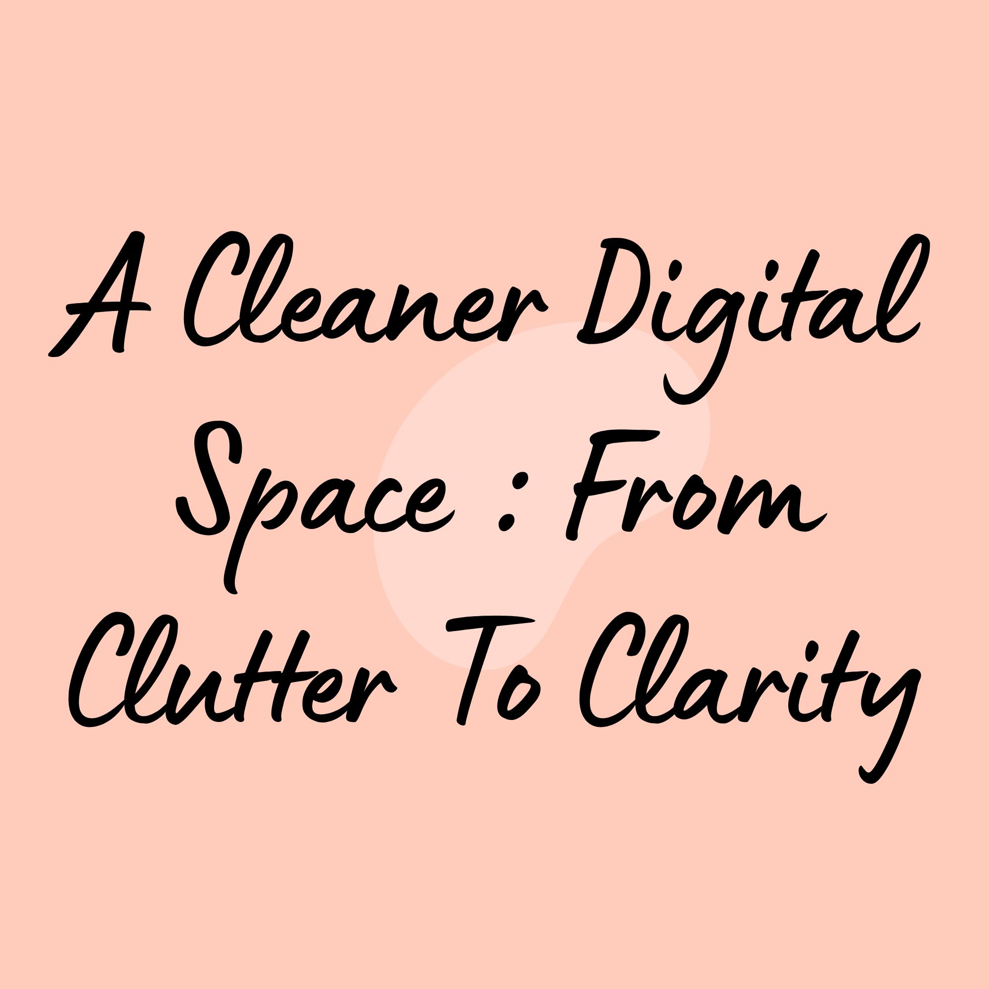 A Cleaner Digital Space : Clutter To Clarity