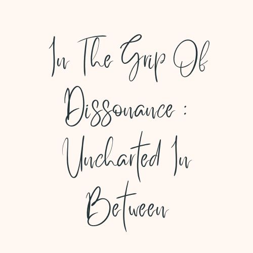 In The Grip Of Dissonance : Uncharted In-Between