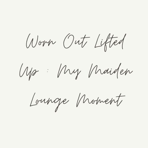 Worn Out Lifted Up : My Maiden Lounge Moment