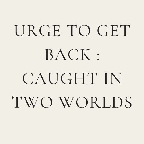 Urge To Get Back : Caught In Two Worlds