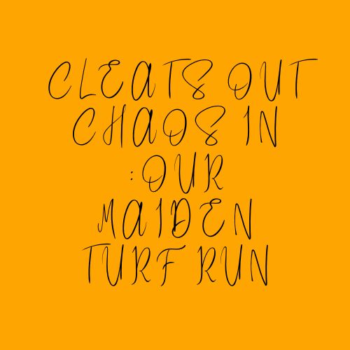 Cleats Out Chaos In : Our Maiden Turf Run