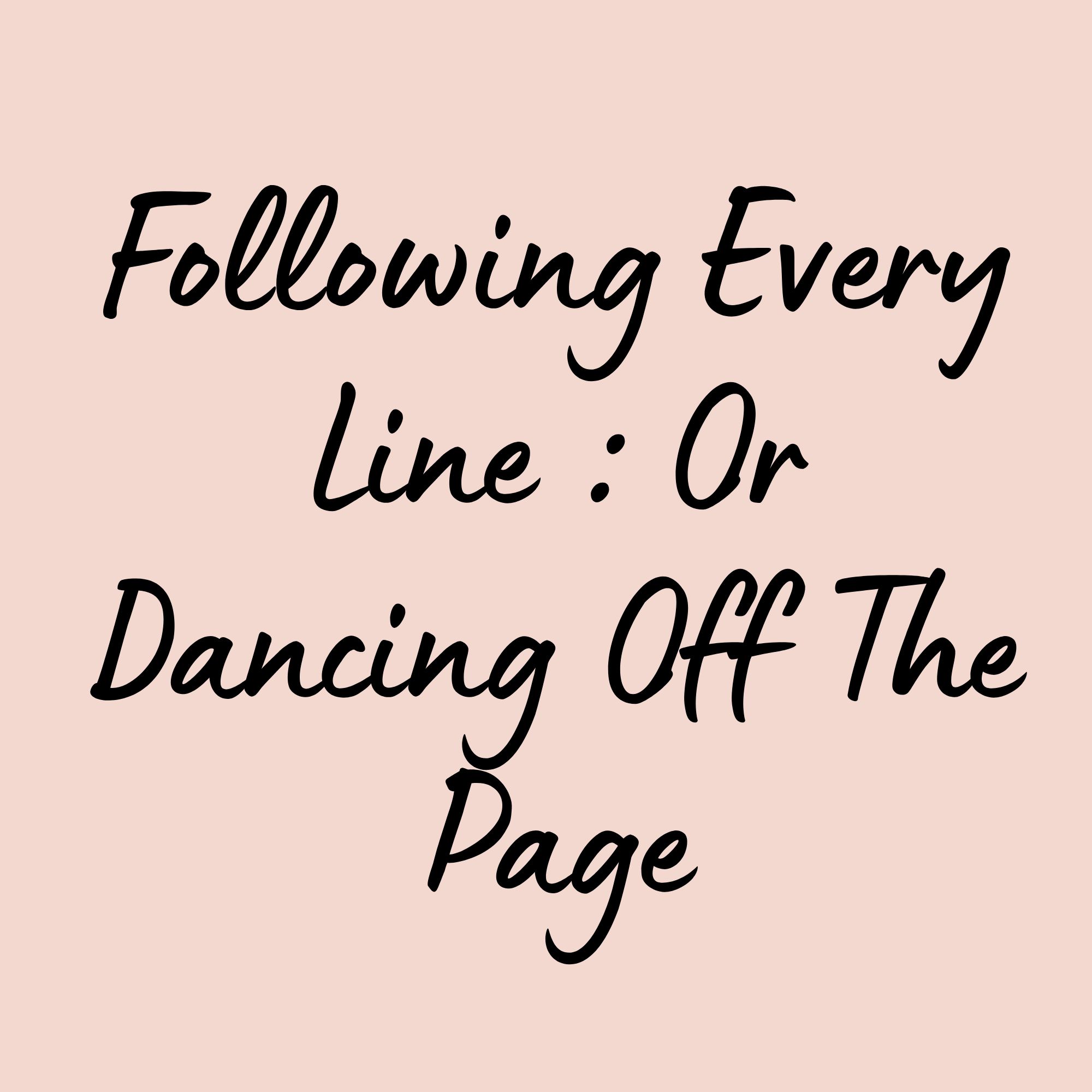 Following Every Line : Or Dancing Off The Page