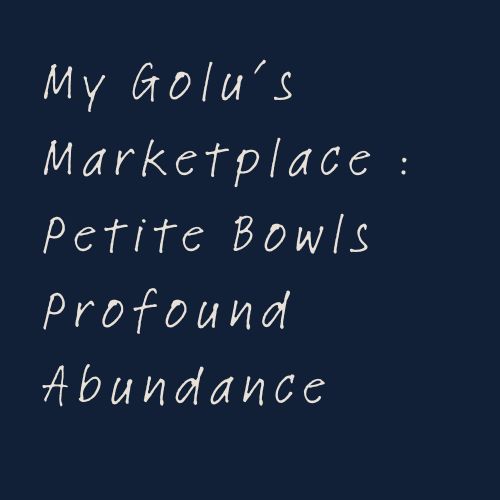 My Golu’s Marketplace : Petite Bowls Profound Abundance