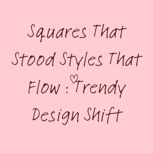 Squares That Stood Styles That Flow : Trendy Design Shift