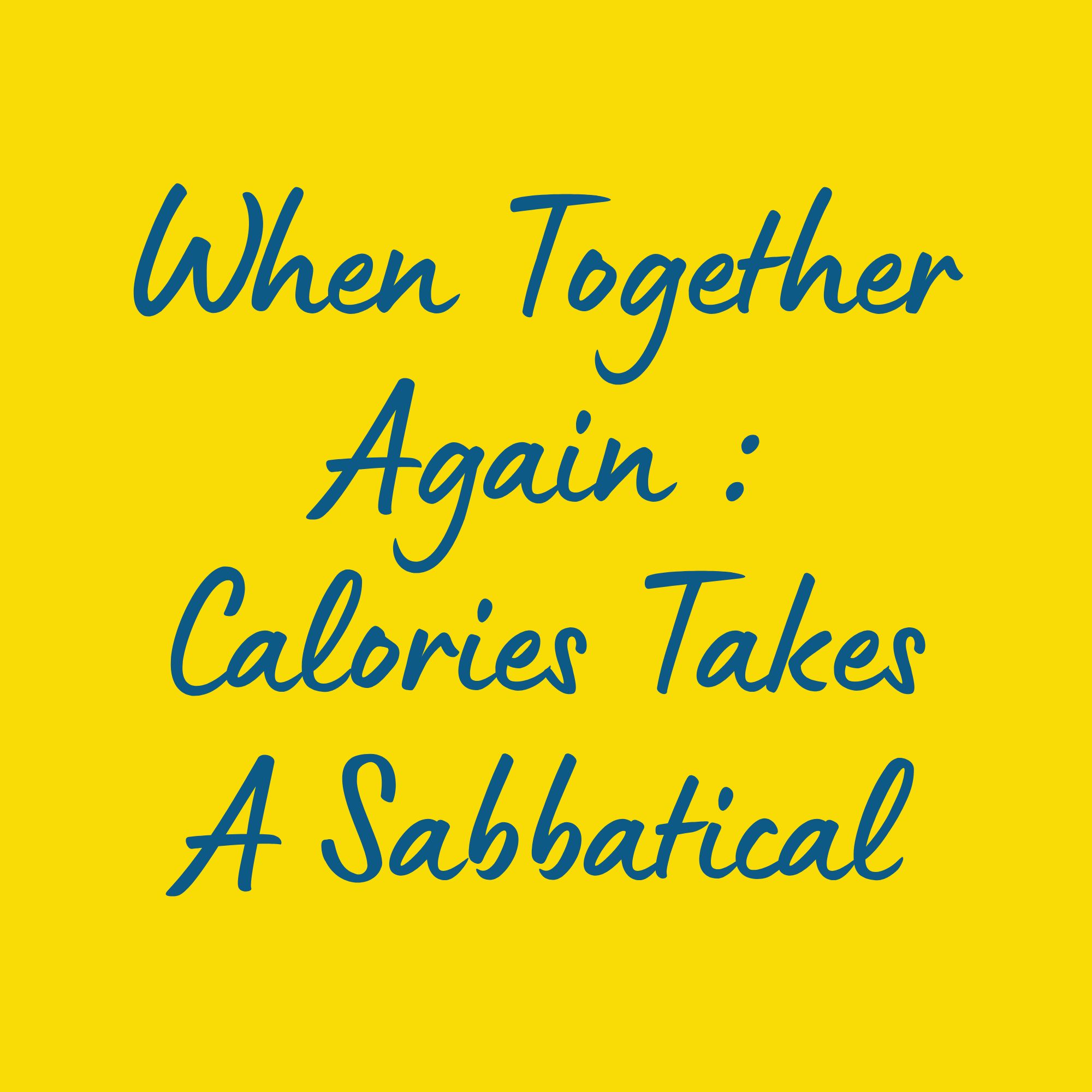 When Together Again : Calories Takes A Sabbatical