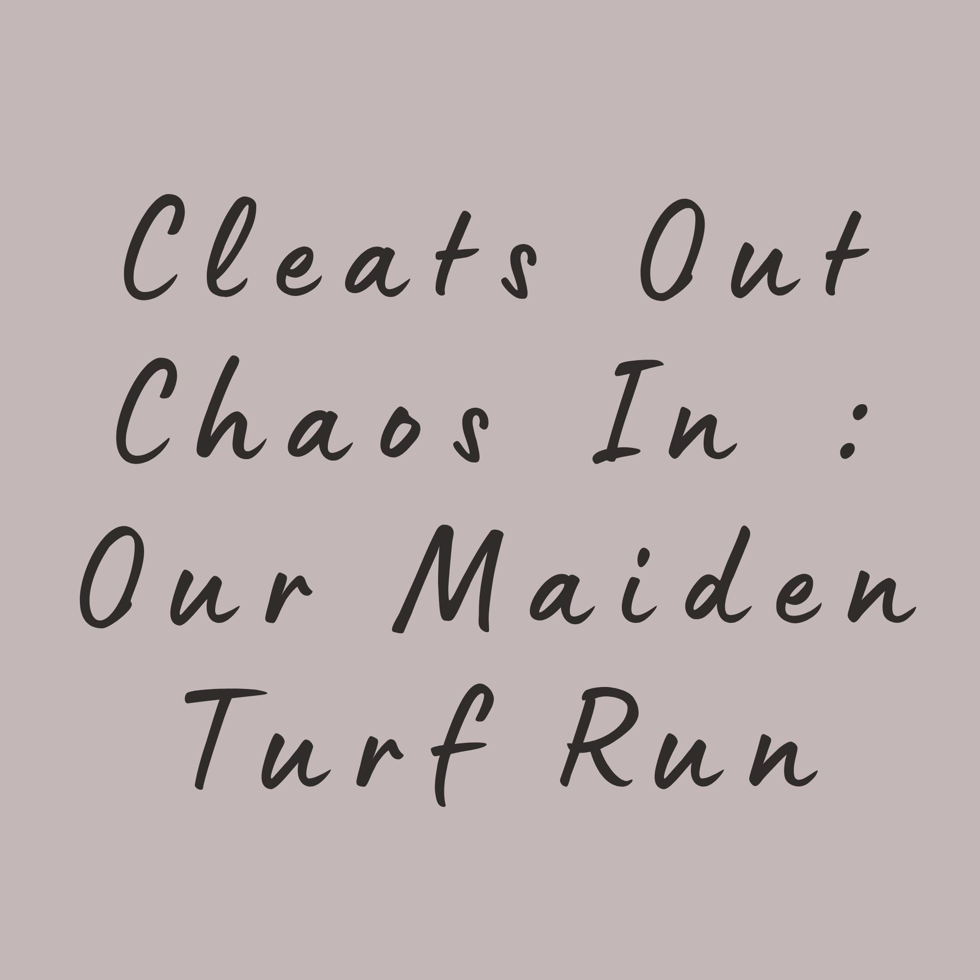 Cleats Out Chaos In : Our Maiden Turf Run