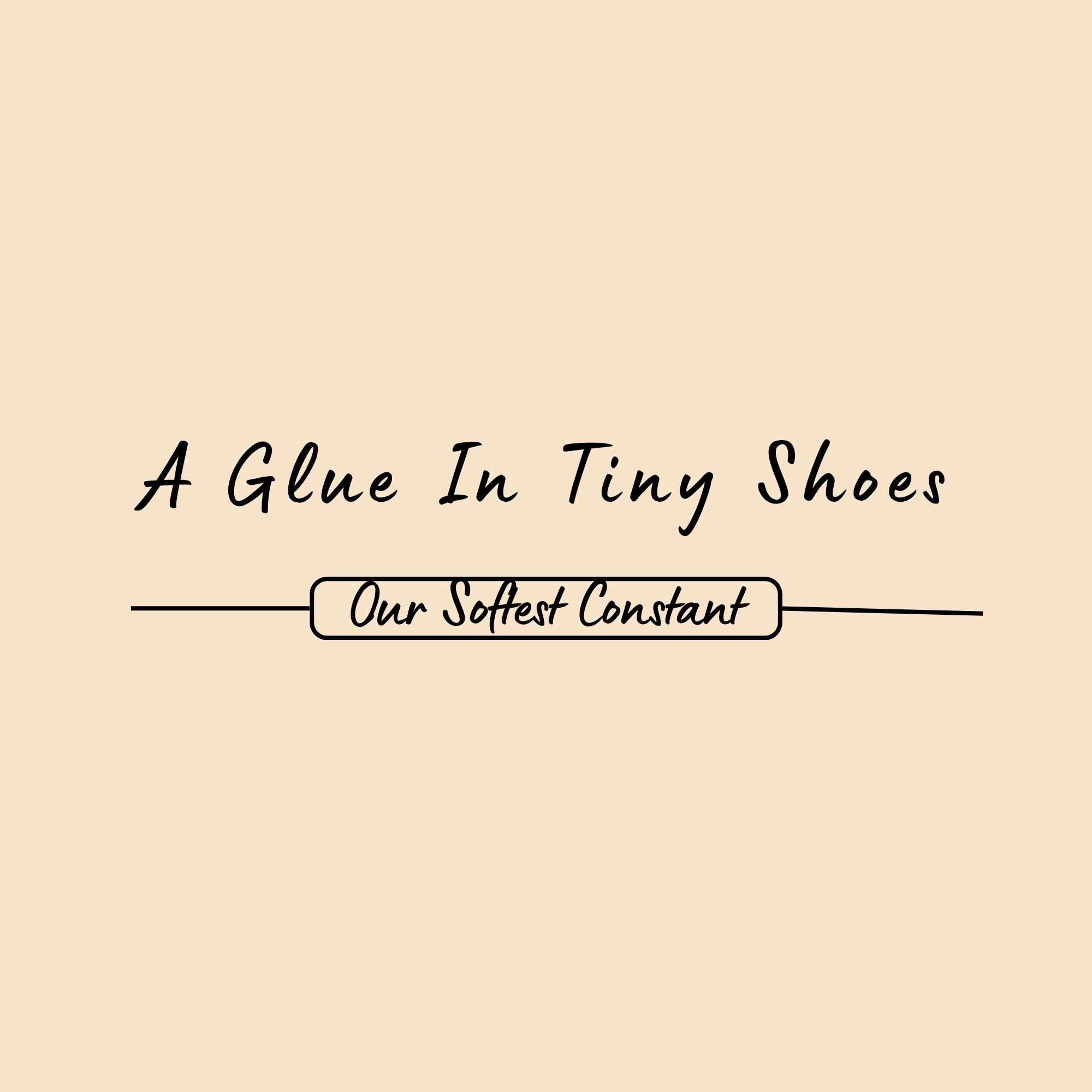 A Glue In Tiny Shoes : Our Softest Constant