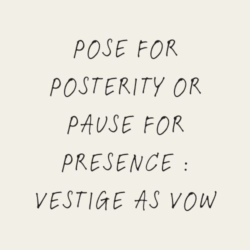 Pose For Posterity Or Pause For Presence : Vestige As Vow