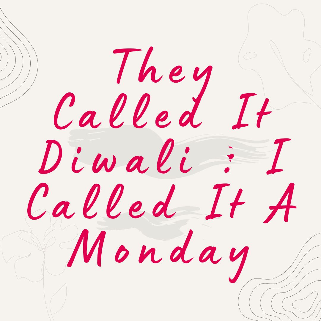 They Called It Diwali : I Called It Monday