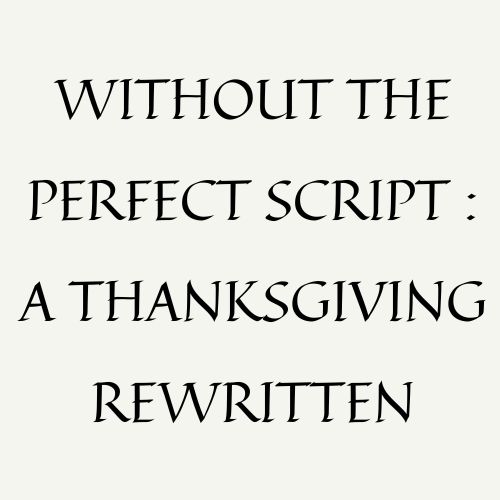 Without A Perfect Script : A Thanksgiving Rewritten