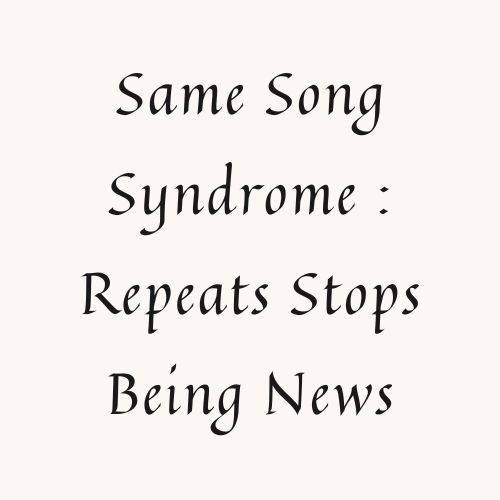 Same Song Syndrome : Repeats Stops Being News