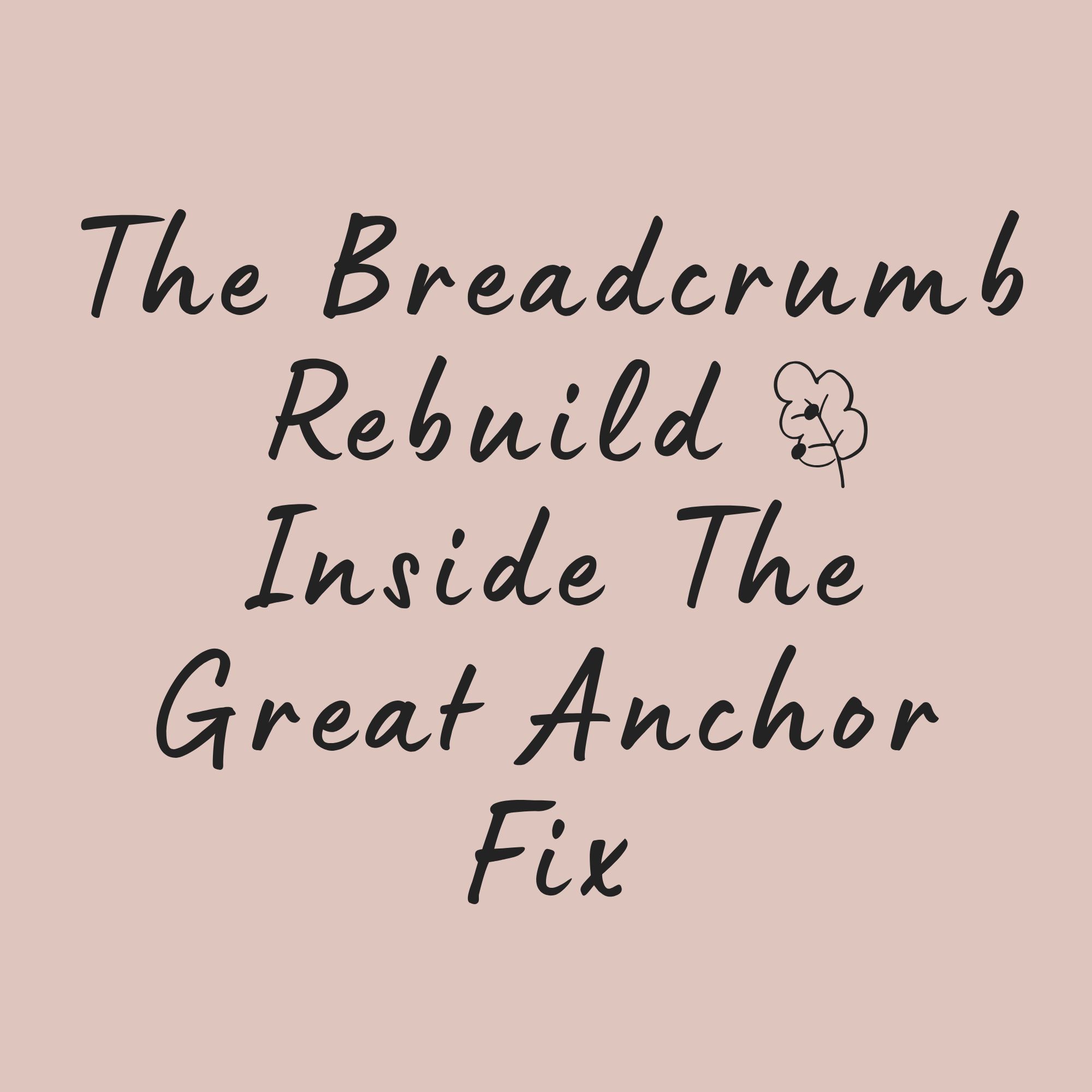 The Breadcrumb Rebuild : Inside The Great Anchor Fix