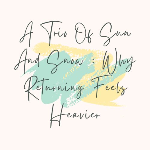 A Trio Of Sun And Snow : Why Returning Feels Heavier