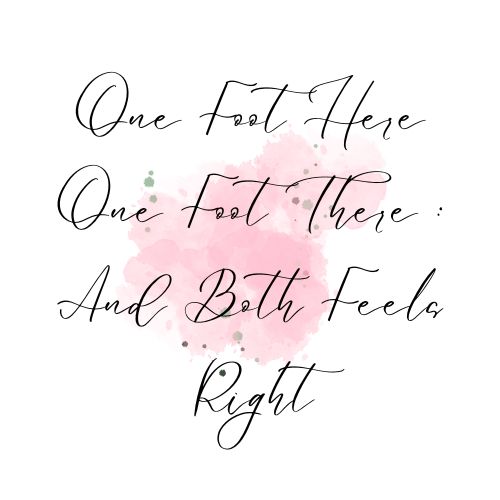 One Foot Here One Foot There : And Both Feels Right