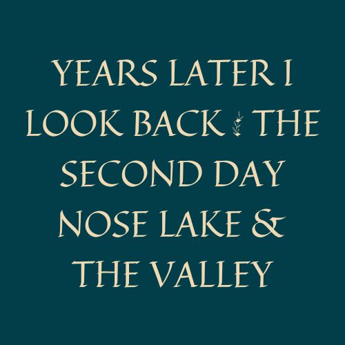 Years Later I Look Back : The Second Day Nose Lake & The Valley