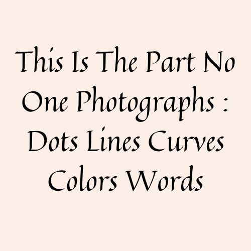 This Is The Part No One Photographs : Dots Lines Curves Colors Words