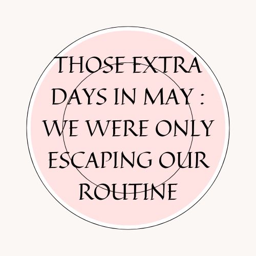 Those Extra Days In May : We Were Only Escaping Our Routine