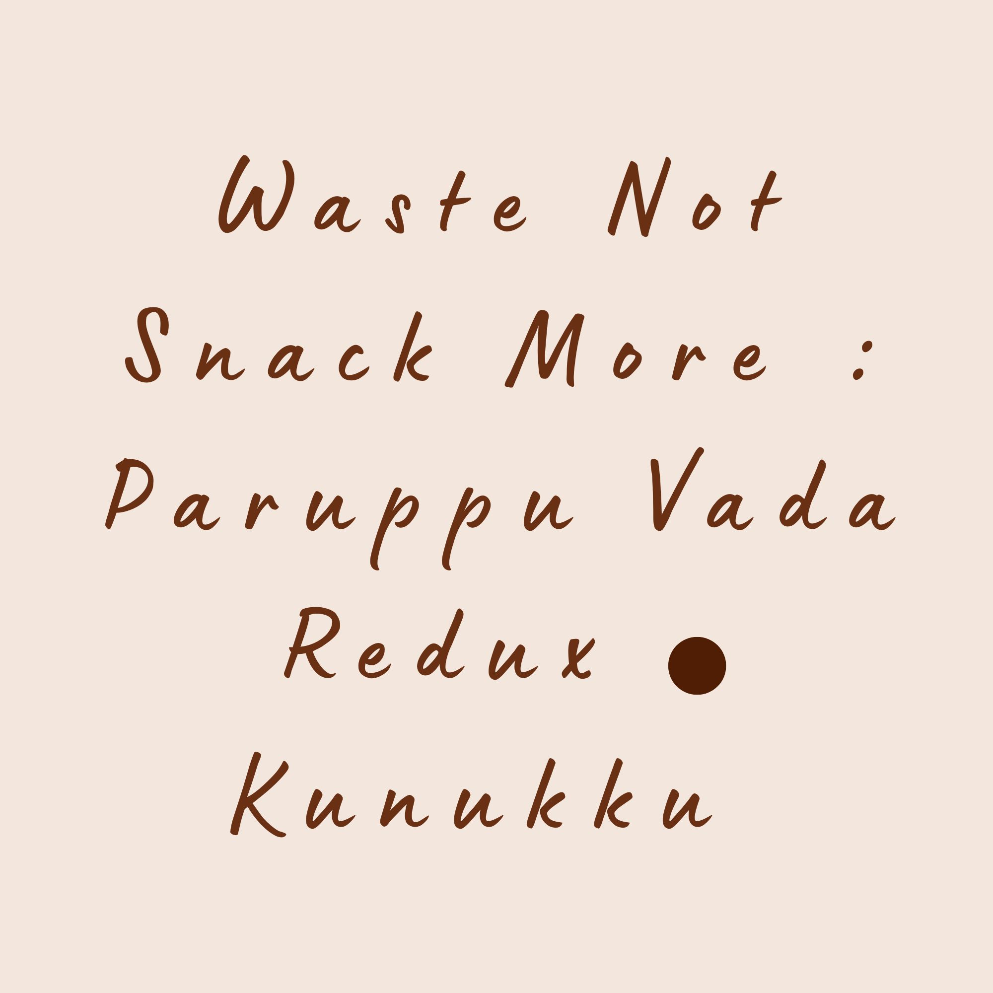 Waste Not Snack More : Paruppu Vada Redux